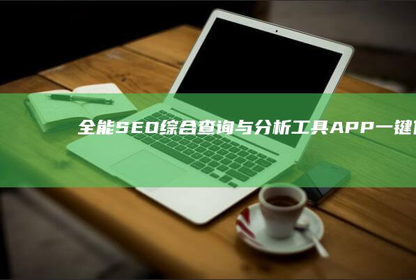 全能SEO综合查询与分析工具APP：一键优化你的网站排名